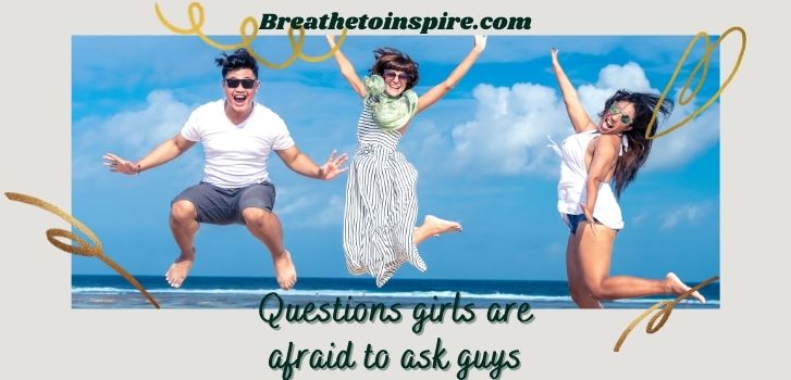 questions girls are afraid to ask guys 250+ Questions to ask a guy (very deep and meaningful)