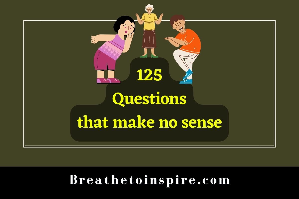 125 Questions That Make No Sense (Funny But You Find Them Very Deep And  Creative) - Breathe To Inspire