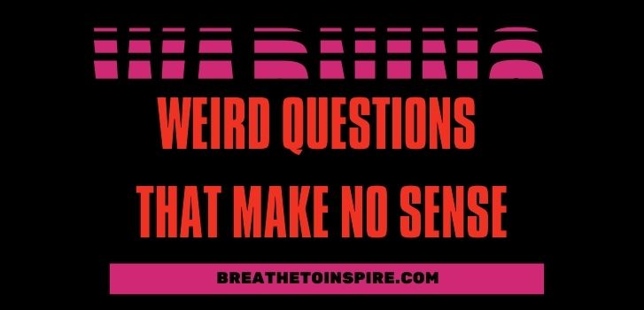 weirdest questions 125 Questions that make no sense (Funny but you find them very deep and creative)