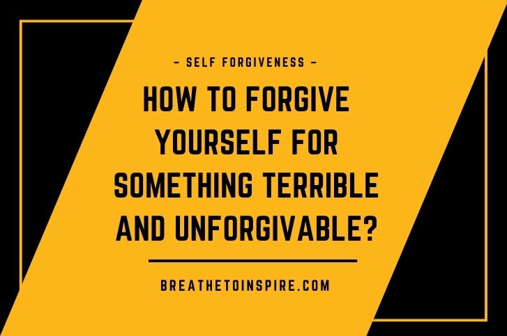 How to forgive yourself for something terrible and unforgivable? (5 Steps)