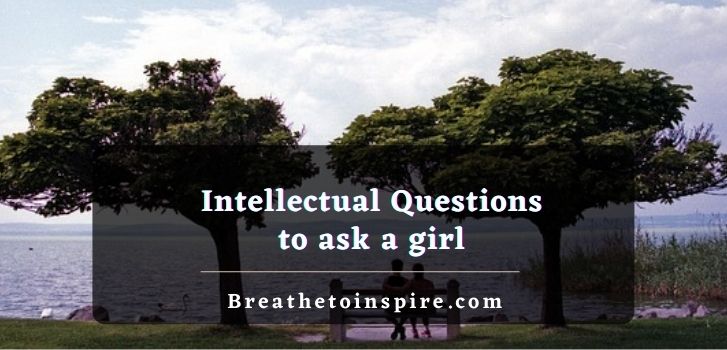 Intellectual questions to ask a girl Deep Intellectual Questions to ask to get to know someone better