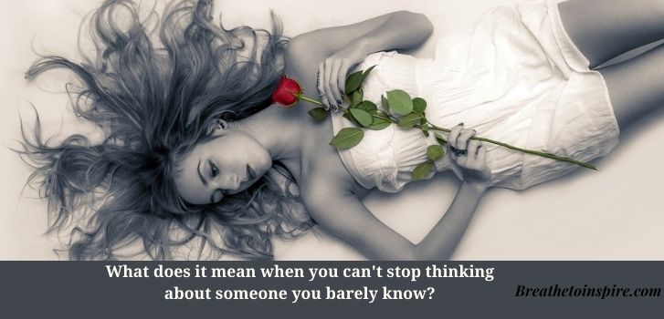 What does it mean when you cant stop thinking about someone What does it mean when you can't stop thinking about someone you barely know?