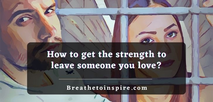How-to-get-the-strength-to-leave-someone-you-love