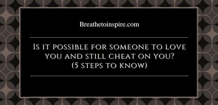 Is it possible for someone to love you and still cheat on you Is it possible for someone to love you and still cheat on you?