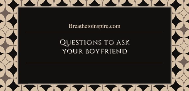 Questions to ask your boyfriend 20 Serious questions to ask your boyfriend