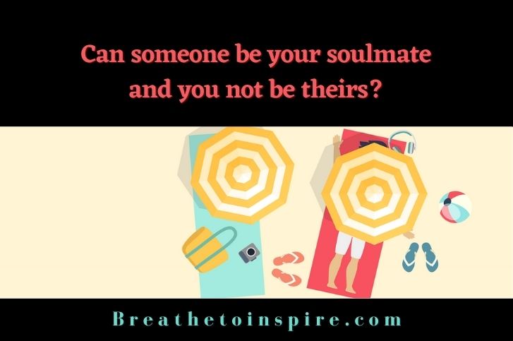 Can someone be your soulmate and you not be theirs?