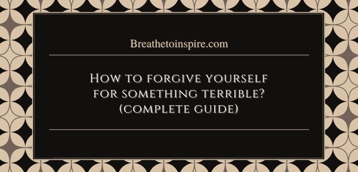 how to forgive yourself for something terrible How to forgive yourself for something terrible and unforgivable? (5 Steps)