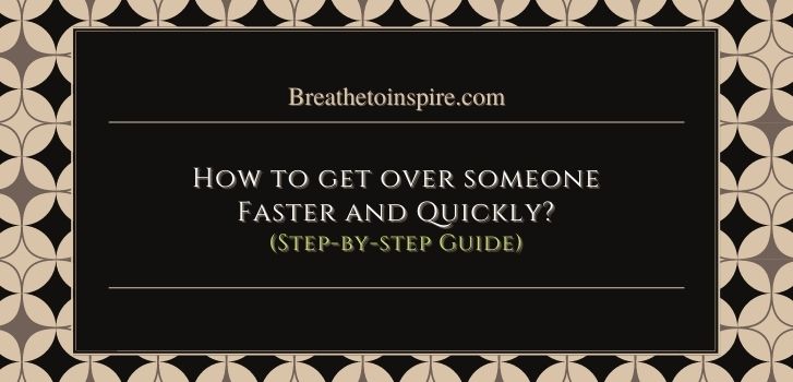 how to get over someone quickly How to get over someone faster: 7 Practical steps with 50 tips.
