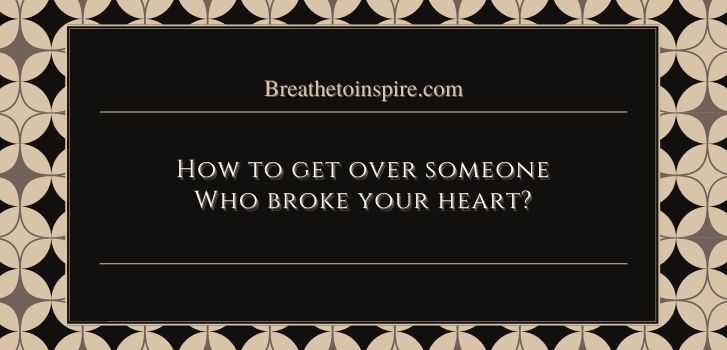 how to get over someone who broke your heart multiple times How to get over someone who broke your heart? (3 Steps +10 Tips)