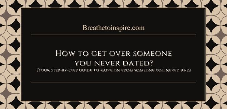 how to get over someone you never had How to get over someone you never dated? (complete guide in 5 steps)