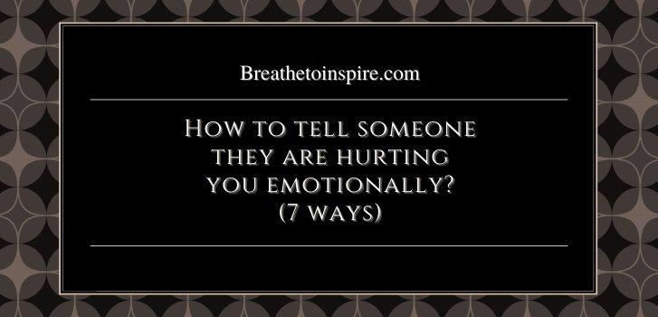 how-to-tell-someone-they-are-hurting-you-emotionally-7-ways