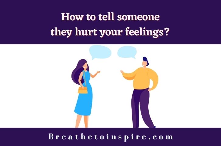 How to tell someone they hurt your feelings? (7 Tips with examples)
