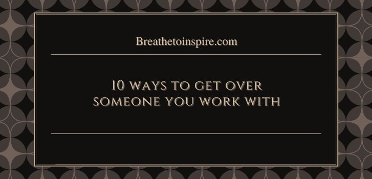 move on from office affair How to get over someone you work with? (10 ways practical guide)