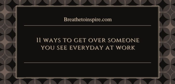 tips to get over someone you see everyday at work office How to get over someone you see everyday at work? (11 Best ways)