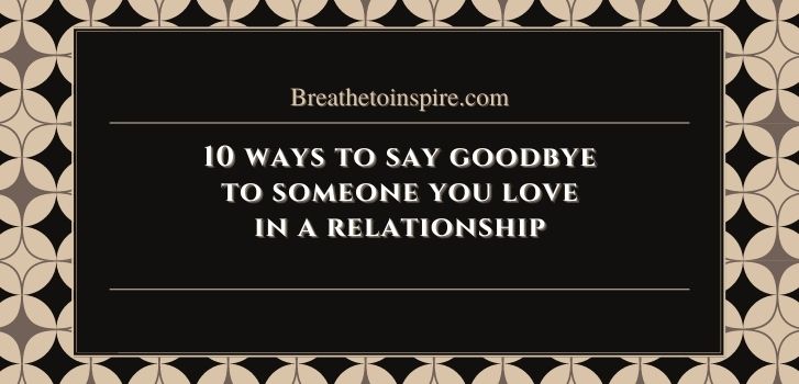 10 ways to say goodbye to someone you love in a relationship How to say goodbye to someone you love? (5 Steps & 11 ways)