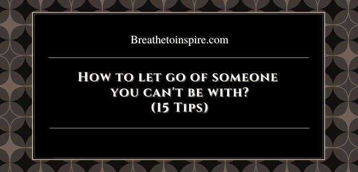 How to let go of someone you cant be with 1 1 How to let go of someone you can't be with? (15 Tips)