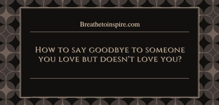 How to say goodbye to someone you love but doesnt love you back How to say goodbye to someone you love but doesn't love you?(6 ways)