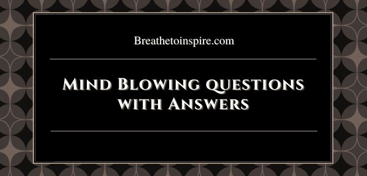 Mind blowing questions with answers Deep, thought provoking & hard questions with answers (50 Best to ask yourself & others)
