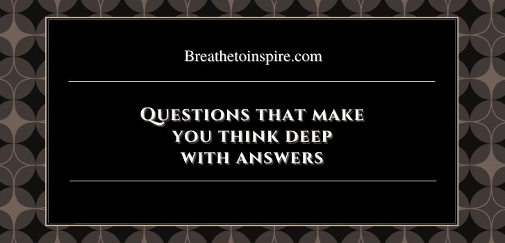 Questions that make you think deep with answers 25 Questions that make you think hard with Answers
