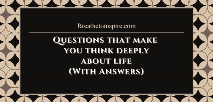 Questions that make you think deeply about life Provoking Answers to the questions that make you think deeply about life