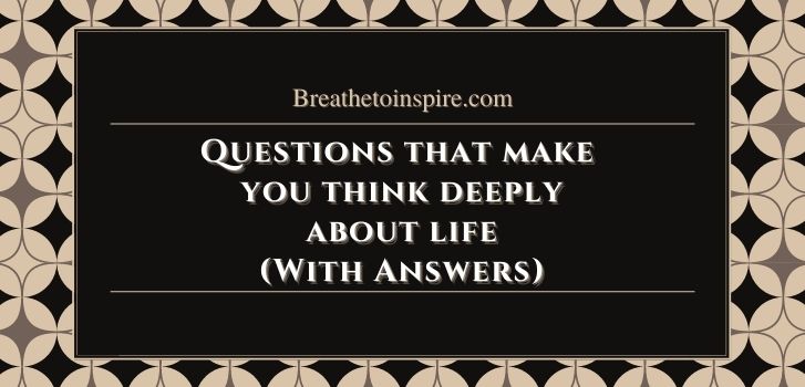 Questions that make you think deeply about life Answers to the questions that make you think deeply about life