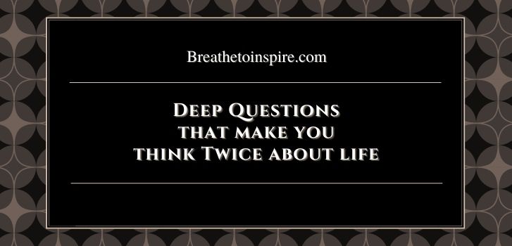 Questions that make you think twice about life 25 Life questions that make you think twice with answers