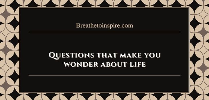 Questions that make you wonder about life 77 Questions that make you wonder