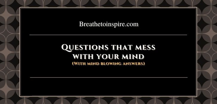 Questions that mess with your mind 1 175+ Questions that mess with your mind, brain and head and will make you rethink (literally) everything