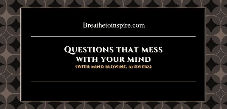 Questions that mess with your mind 1 37 Questions that mess with your mind, brain and head (with mind blowing Answers)