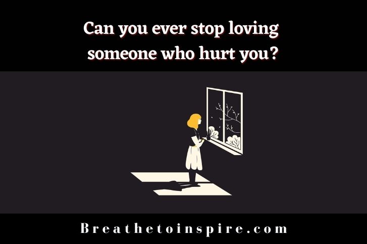 Can You Ever Stop Loving Someone Who Hurt You 4 Steps Breathe To Inspire