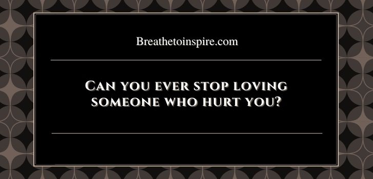 can you stop loving someone who hurt you Can you ever stop loving someone who hurt you? 4 Steps