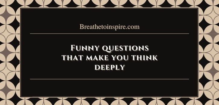funny Questions that make you think deeply 65 Funny questions that make you think