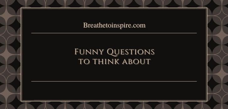 funny questions to think about 200 Questions to think about