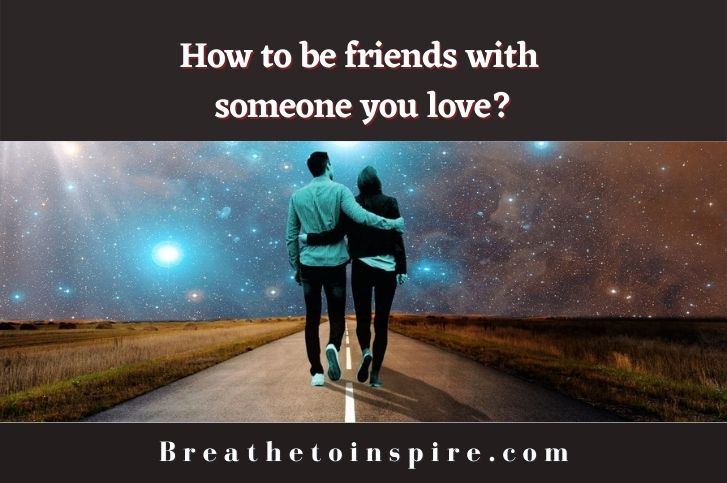 How to be friends with someone you love? (17 Tips)