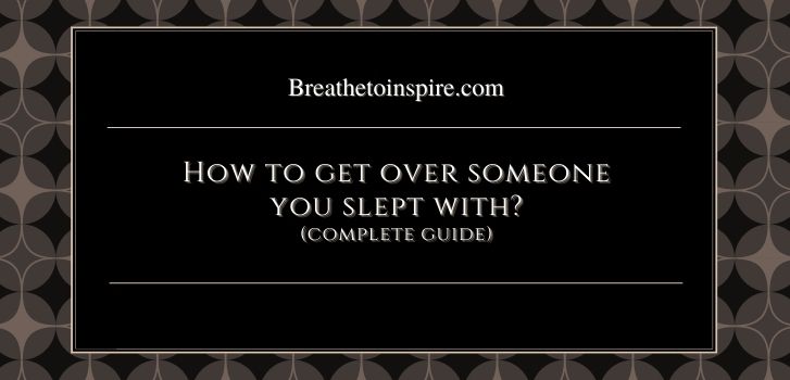 how to get over someone you slept with once How to get over someone you slept with? (8 Steps + 10 Tips)