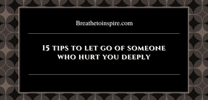 how to let go of someone who hurt you deeply How to let go of someone who hurt you? (15 Tips to move on)