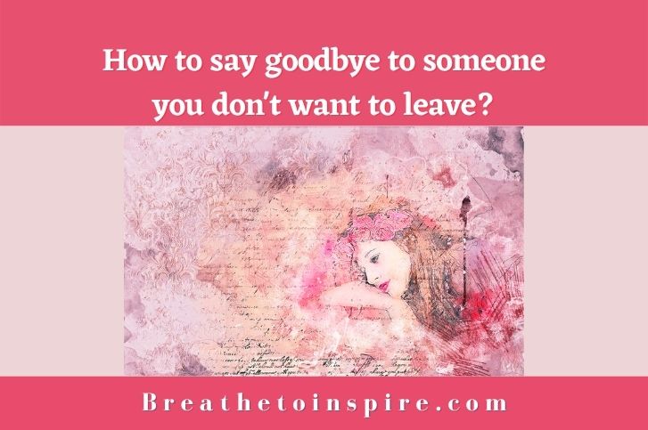 how-to-say-goodbye-to-someone-you-don't-want-to-leave