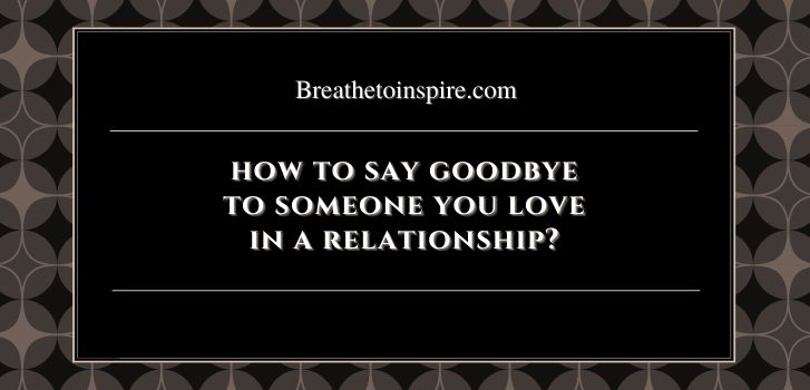 how to say goodbye to someone you love in a relationship How to say goodbye to someone you love? (5 Steps & 11 ways)