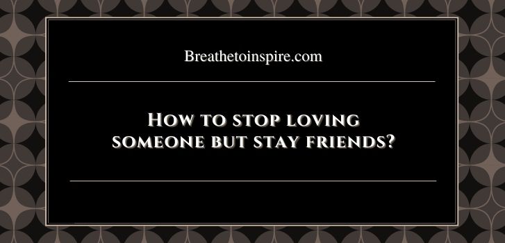 how to stop loving someone but stay friends 1 How to stop loving someone but stay friends? (10 Steps)