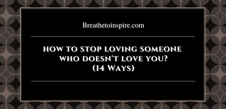 how to stop loving someone who doesnt love you How to stop loving someone who doesn't love you back? (14 ways)