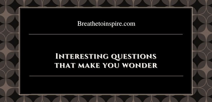 interesting deep Questions that make you wonder 77 Questions that make you wonder