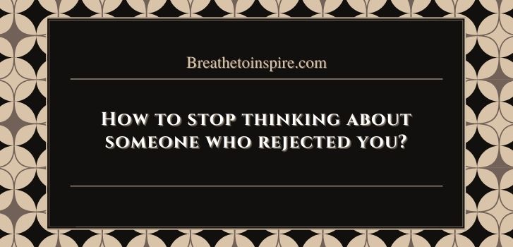 should i avoid someone who rejected me How to stop thinking about someone who rejected you? (7 Tips)