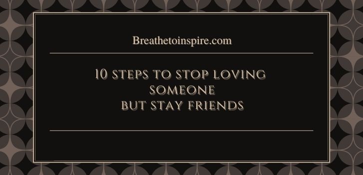 steps to stop loving someone but stay friends How to stop loving someone but stay friends? (10 Steps)