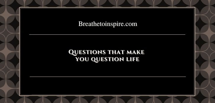 thought provoking questions that make you question life 20 Questions that make you question life (Thought provoking Answers)