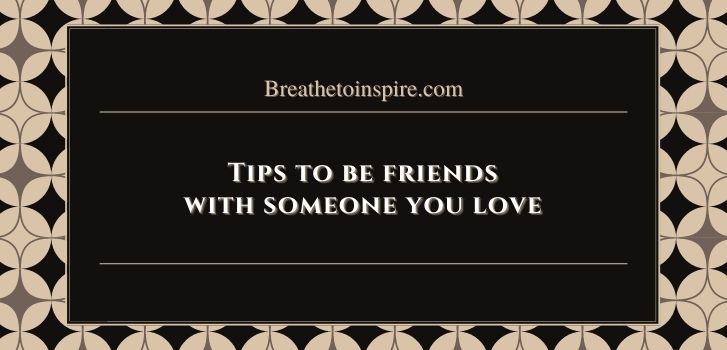 tips to be friends with someone you love How to be friends with someone you love? (17 Tips)