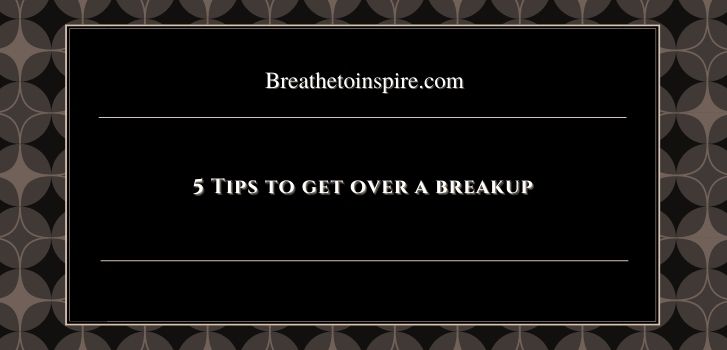 tips to get over a breakup How long does it take to get over someone?