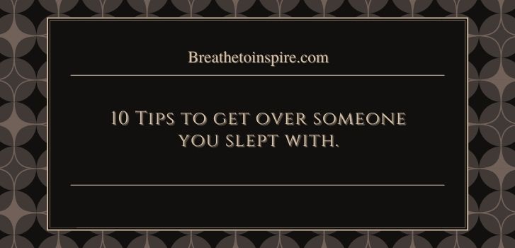tips to get over someone you slept with How to get over someone you slept with? (8 Steps + 10 Tips)