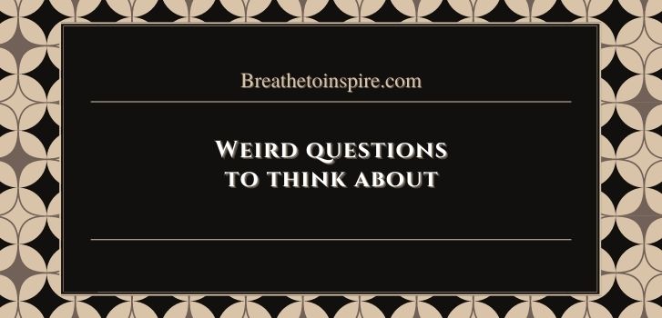 weird questions to think about 200 Questions to think about
