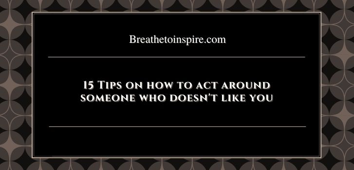 15 tips on how to act around someone who doesnt like you How to act around someone who doesn't like you? (15 Tips)