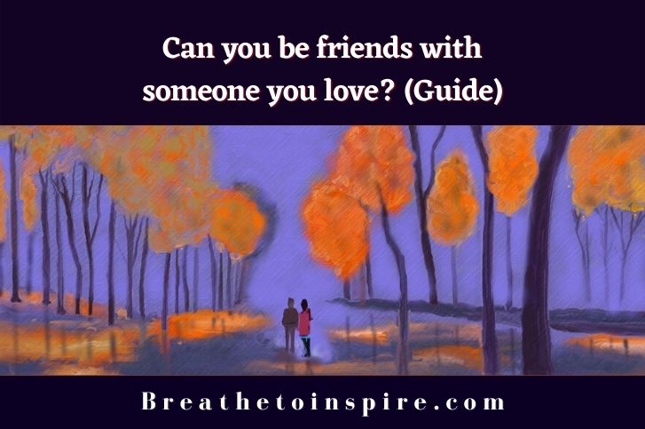 Can you be friends with someone you love?